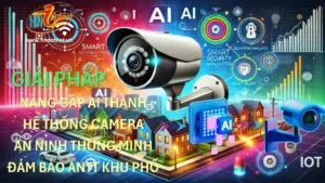 GIẢI PHÁP NÂNG CẤP AI THÀNH HỆ THỐNG CAMERA THÔNG MINH ĐẢM BẢO ANTT KHU PHỐ